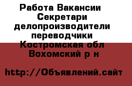 Работа Вакансии - Секретари, делопроизводители, переводчики. Костромская обл.,Вохомский р-н